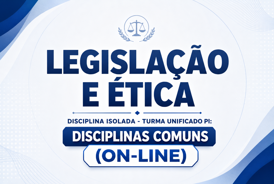 LEGISLAÇÃO E ÉTICA - DISCIPLINA ISOLADA - TURMA UNIFICADO PI: DISCIPLINAS COMUNS (ON-LINE)